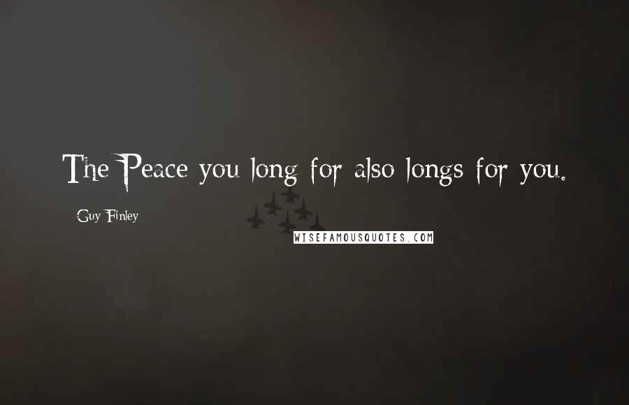 Guy Finley Quotes: The Peace you long for also longs for you.