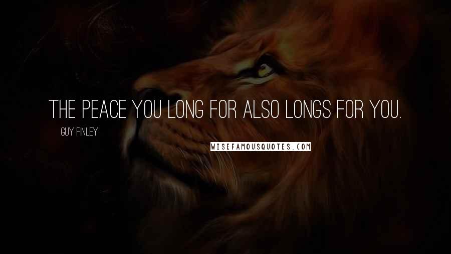 Guy Finley Quotes: The Peace you long for also longs for you.