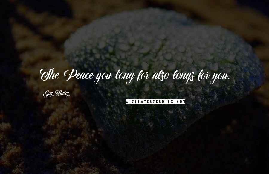 Guy Finley Quotes: The Peace you long for also longs for you.