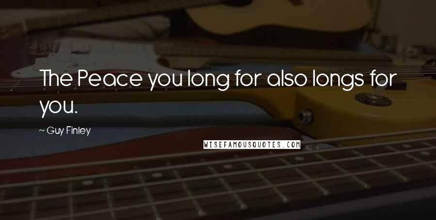 Guy Finley Quotes: The Peace you long for also longs for you.