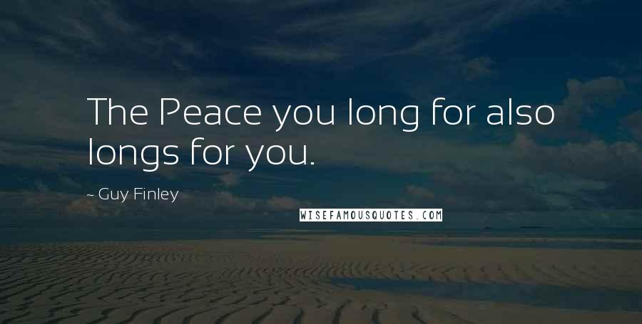 Guy Finley Quotes: The Peace you long for also longs for you.