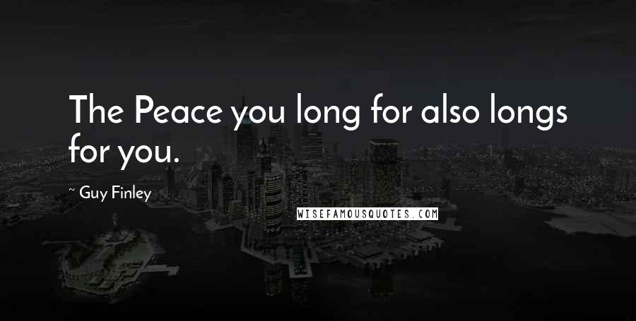 Guy Finley Quotes: The Peace you long for also longs for you.