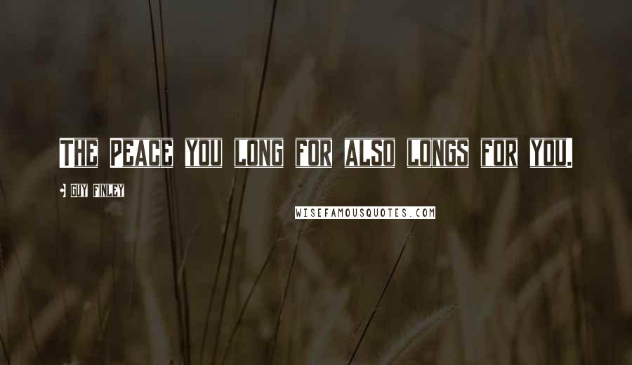 Guy Finley Quotes: The Peace you long for also longs for you.