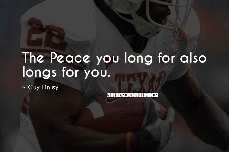 Guy Finley Quotes: The Peace you long for also longs for you.