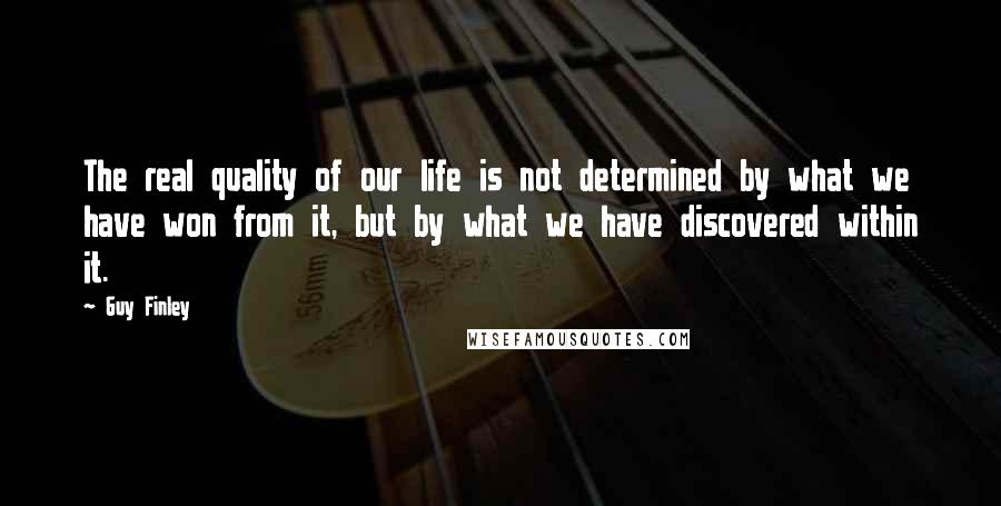 Guy Finley Quotes: The real quality of our life is not determined by what we have won from it, but by what we have discovered within it.