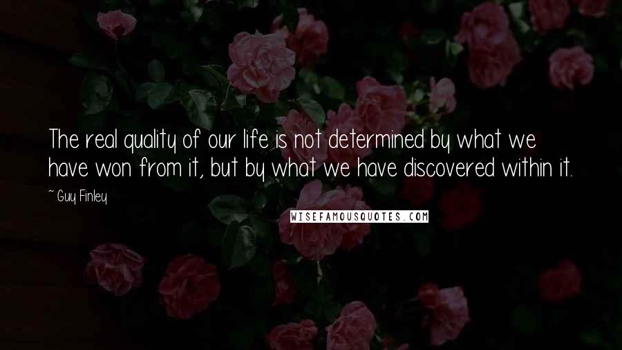 Guy Finley Quotes: The real quality of our life is not determined by what we have won from it, but by what we have discovered within it.