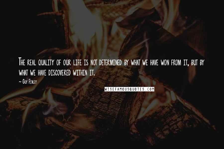 Guy Finley Quotes: The real quality of our life is not determined by what we have won from it, but by what we have discovered within it.