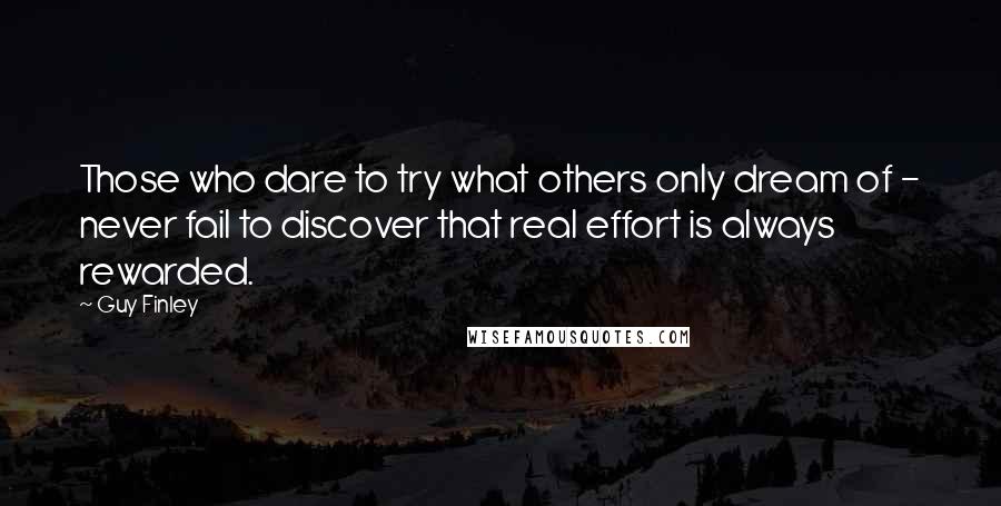 Guy Finley Quotes: Those who dare to try what others only dream of - never fail to discover that real effort is always rewarded.