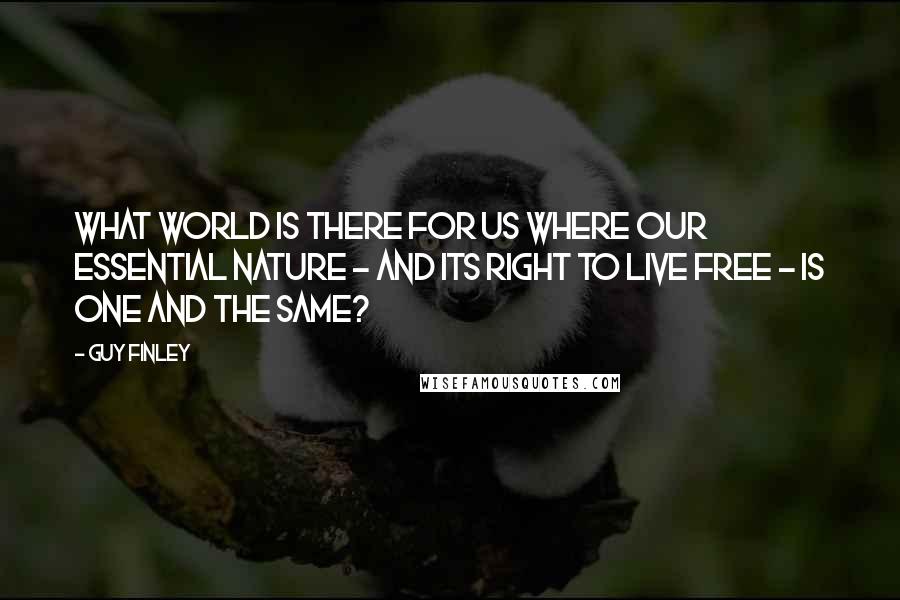 Guy Finley Quotes: What world is there for us where our essential nature - and its right to live free - is one and the same?