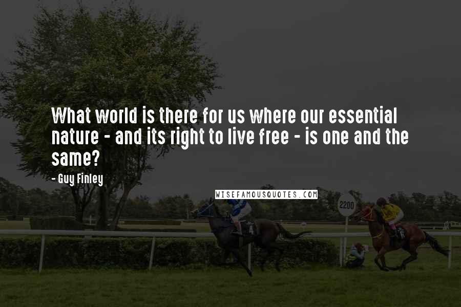 Guy Finley Quotes: What world is there for us where our essential nature - and its right to live free - is one and the same?
