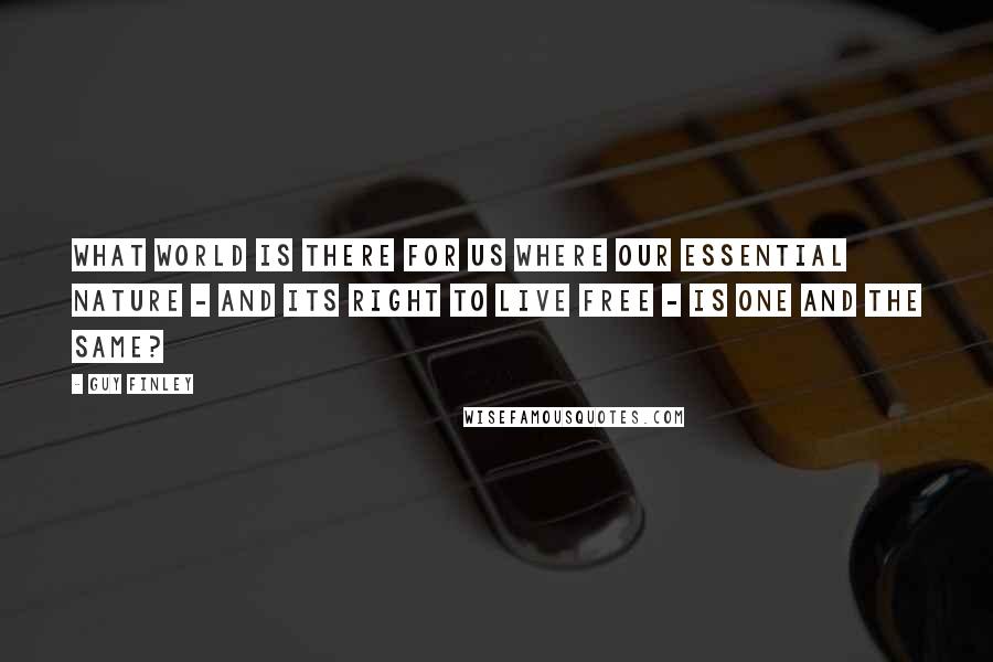 Guy Finley Quotes: What world is there for us where our essential nature - and its right to live free - is one and the same?