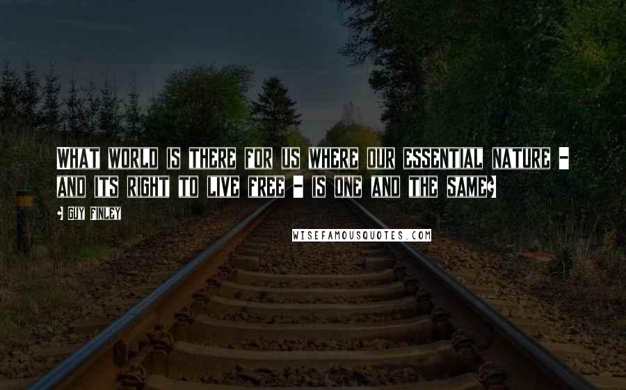 Guy Finley Quotes: What world is there for us where our essential nature - and its right to live free - is one and the same?