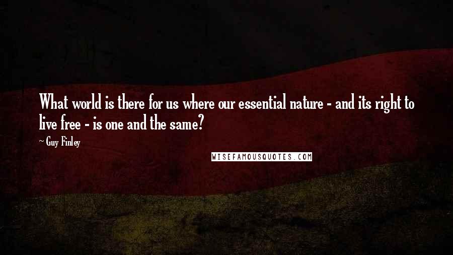 Guy Finley Quotes: What world is there for us where our essential nature - and its right to live free - is one and the same?