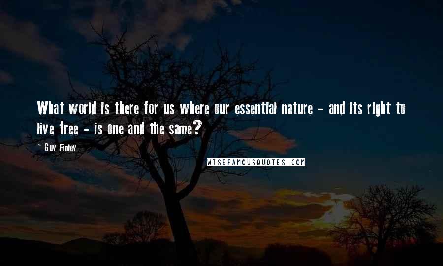 Guy Finley Quotes: What world is there for us where our essential nature - and its right to live free - is one and the same?