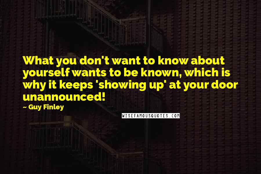 Guy Finley Quotes: What you don't want to know about yourself wants to be known, which is why it keeps 'showing up' at your door unannounced!