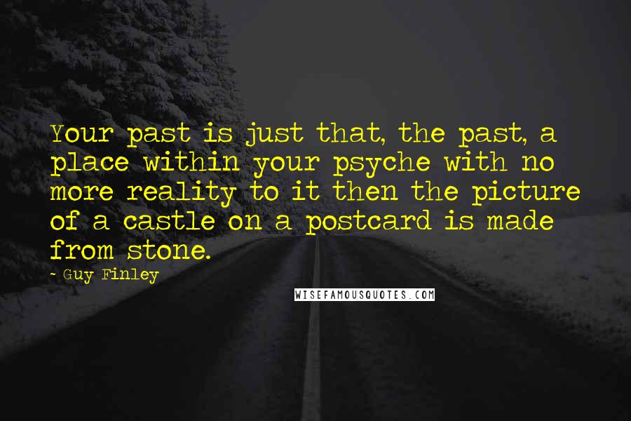 Guy Finley Quotes: Your past is just that, the past, a place within your psyche with no more reality to it then the picture of a castle on a postcard is made from stone.