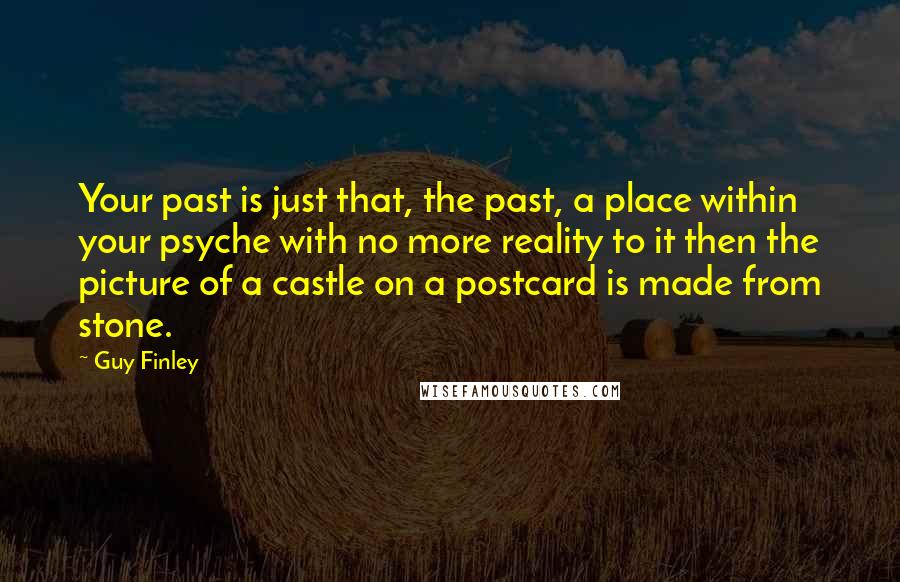 Guy Finley Quotes: Your past is just that, the past, a place within your psyche with no more reality to it then the picture of a castle on a postcard is made from stone.