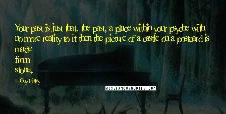 Guy Finley Quotes: Your past is just that, the past, a place within your psyche with no more reality to it then the picture of a castle on a postcard is made from stone.