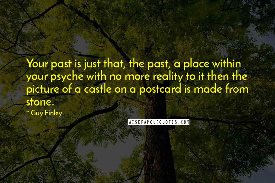 Guy Finley Quotes: Your past is just that, the past, a place within your psyche with no more reality to it then the picture of a castle on a postcard is made from stone.