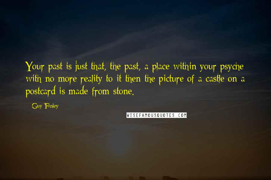 Guy Finley Quotes: Your past is just that, the past, a place within your psyche with no more reality to it then the picture of a castle on a postcard is made from stone.