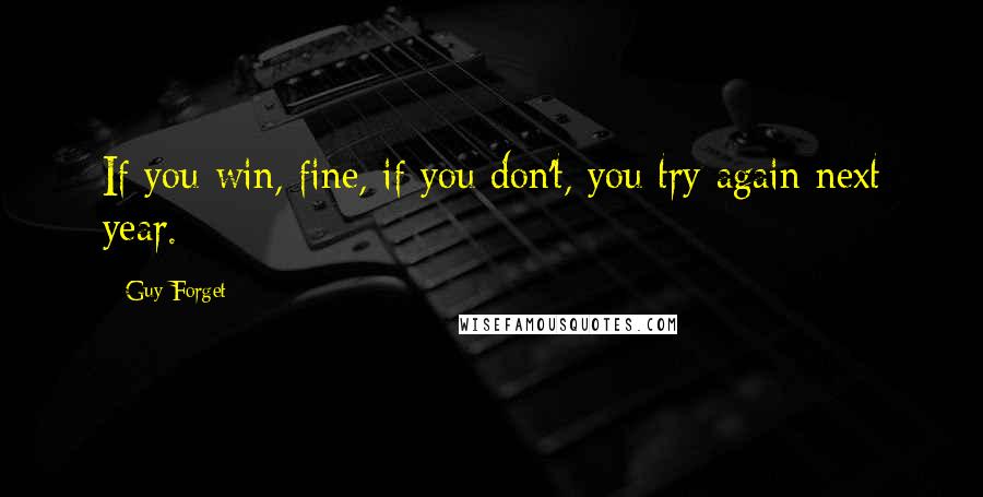Guy Forget Quotes: If you win, fine, if you don't, you try again next year.