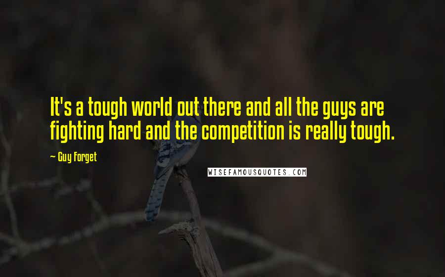 Guy Forget Quotes: It's a tough world out there and all the guys are fighting hard and the competition is really tough.