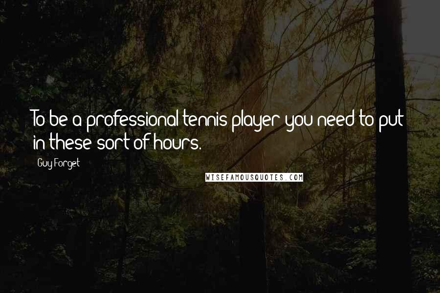 Guy Forget Quotes: To be a professional tennis player you need to put in these sort of hours.