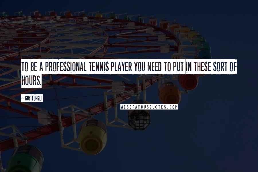 Guy Forget Quotes: To be a professional tennis player you need to put in these sort of hours.