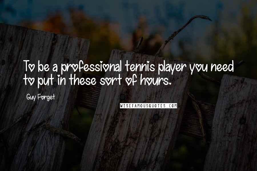 Guy Forget Quotes: To be a professional tennis player you need to put in these sort of hours.