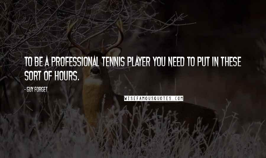 Guy Forget Quotes: To be a professional tennis player you need to put in these sort of hours.