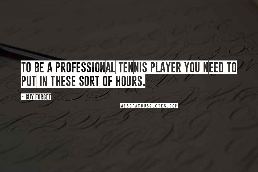 Guy Forget Quotes: To be a professional tennis player you need to put in these sort of hours.