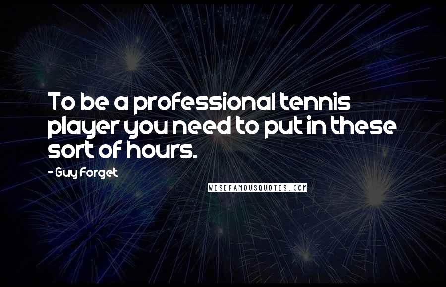 Guy Forget Quotes: To be a professional tennis player you need to put in these sort of hours.