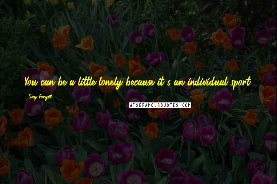 Guy Forget Quotes: You can be a little lonely because it's an individual sport.