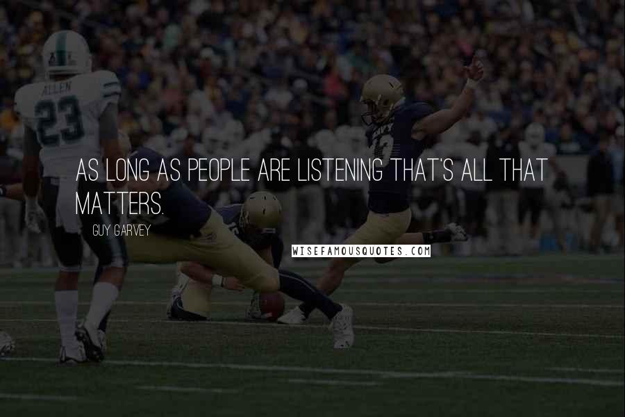 Guy Garvey Quotes: As long as people are listening that's all that matters.