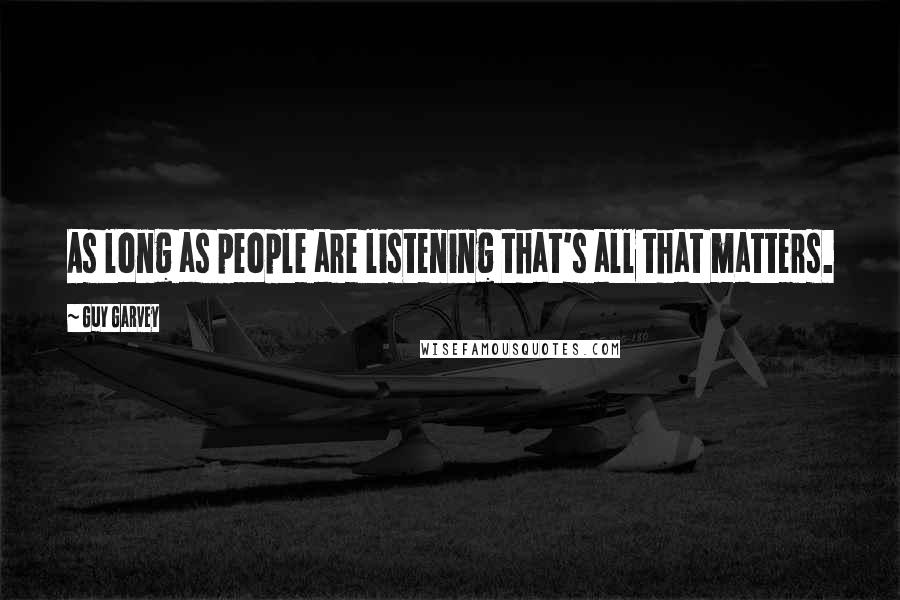 Guy Garvey Quotes: As long as people are listening that's all that matters.