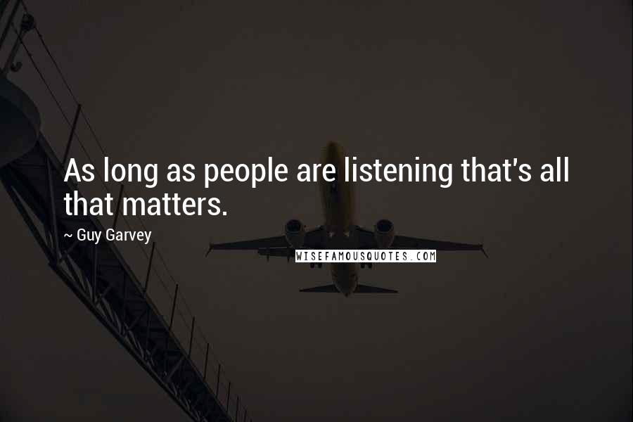 Guy Garvey Quotes: As long as people are listening that's all that matters.