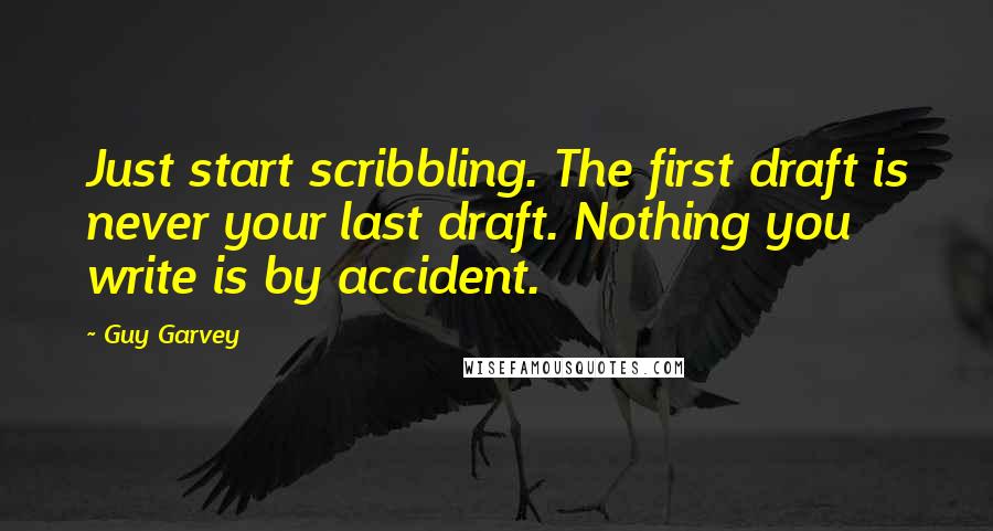 Guy Garvey Quotes: Just start scribbling. The first draft is never your last draft. Nothing you write is by accident.
