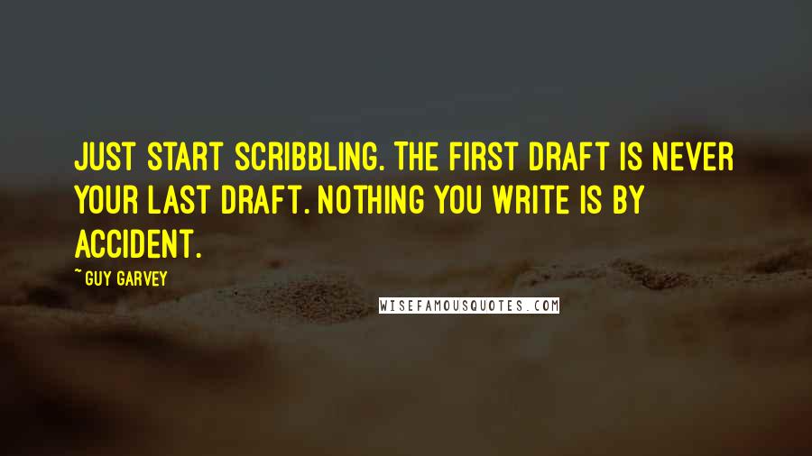 Guy Garvey Quotes: Just start scribbling. The first draft is never your last draft. Nothing you write is by accident.