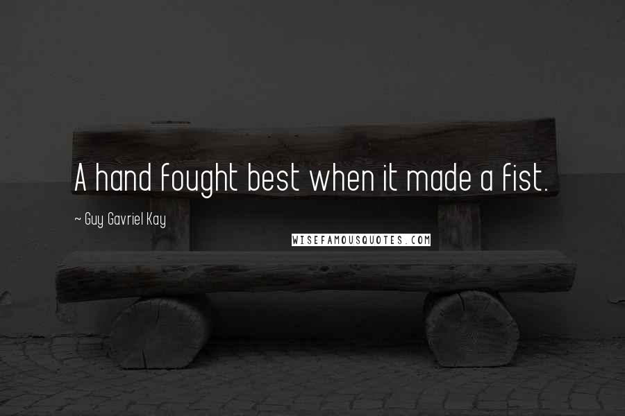Guy Gavriel Kay Quotes: A hand fought best when it made a fist.