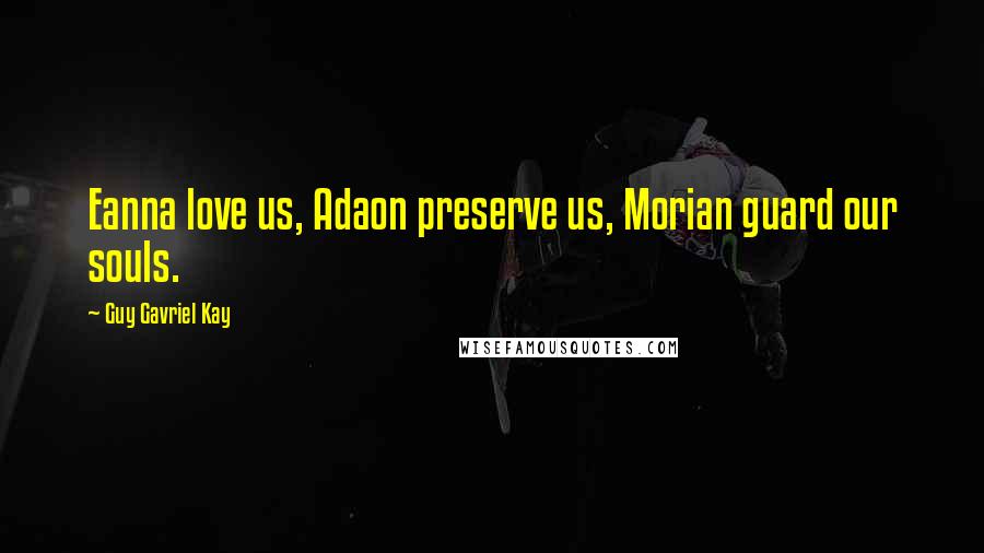 Guy Gavriel Kay Quotes: Eanna love us, Adaon preserve us, Morian guard our souls.