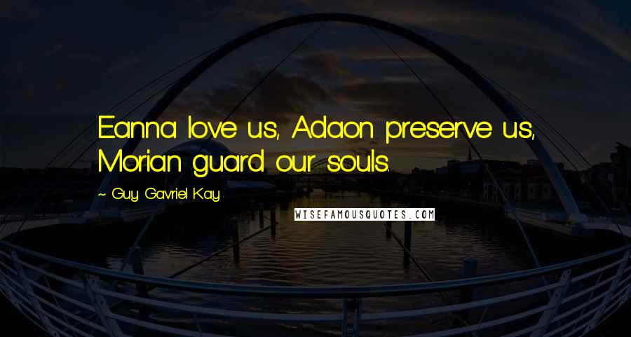 Guy Gavriel Kay Quotes: Eanna love us, Adaon preserve us, Morian guard our souls.