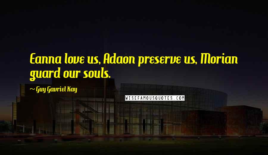 Guy Gavriel Kay Quotes: Eanna love us, Adaon preserve us, Morian guard our souls.