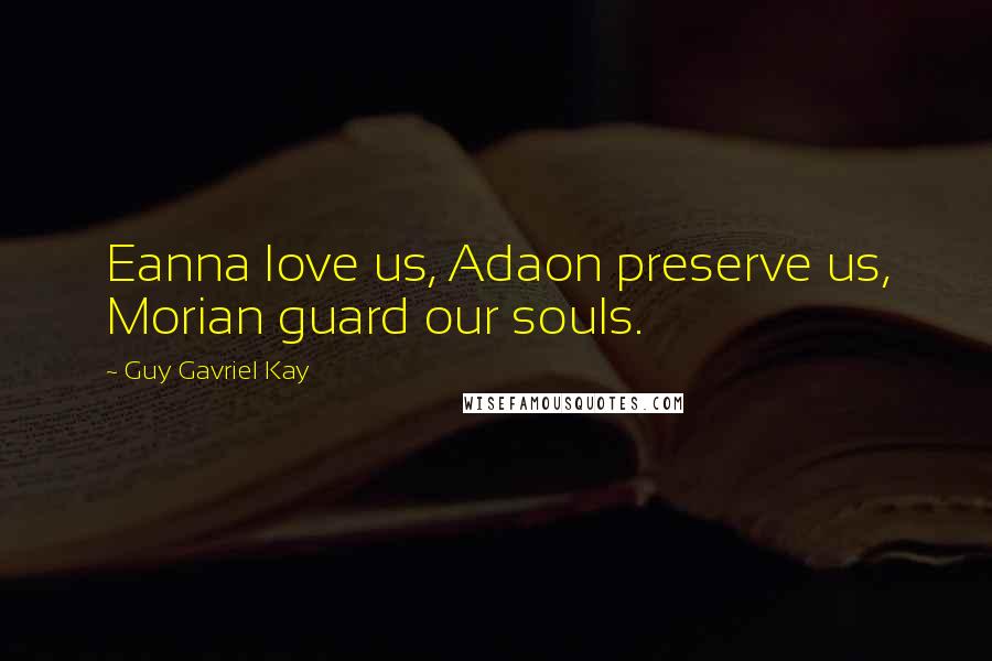 Guy Gavriel Kay Quotes: Eanna love us, Adaon preserve us, Morian guard our souls.