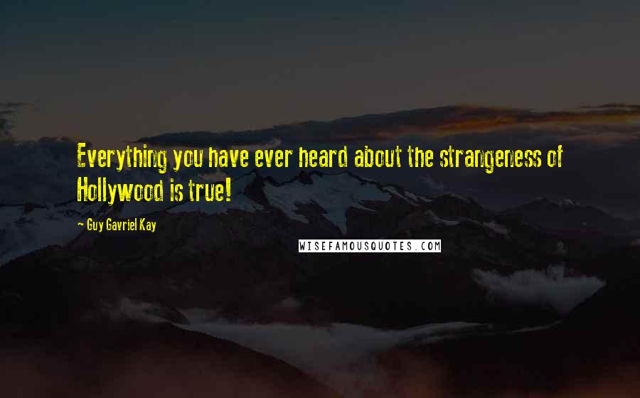Guy Gavriel Kay Quotes: Everything you have ever heard about the strangeness of Hollywood is true!