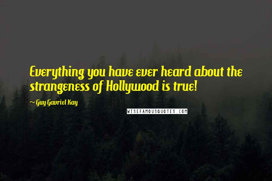 Guy Gavriel Kay Quotes: Everything you have ever heard about the strangeness of Hollywood is true!