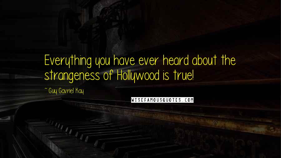 Guy Gavriel Kay Quotes: Everything you have ever heard about the strangeness of Hollywood is true!