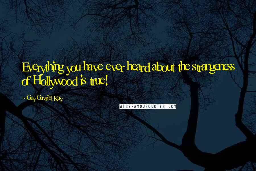 Guy Gavriel Kay Quotes: Everything you have ever heard about the strangeness of Hollywood is true!