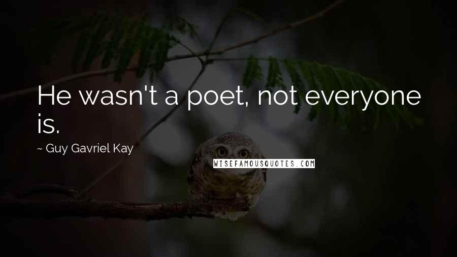 Guy Gavriel Kay Quotes: He wasn't a poet, not everyone is.