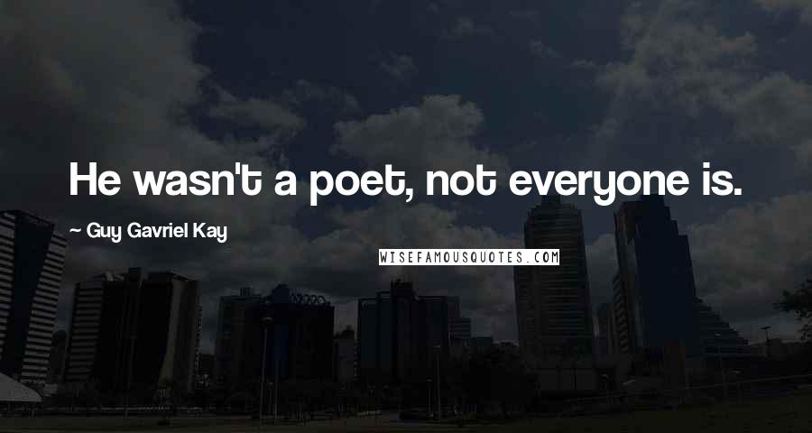 Guy Gavriel Kay Quotes: He wasn't a poet, not everyone is.