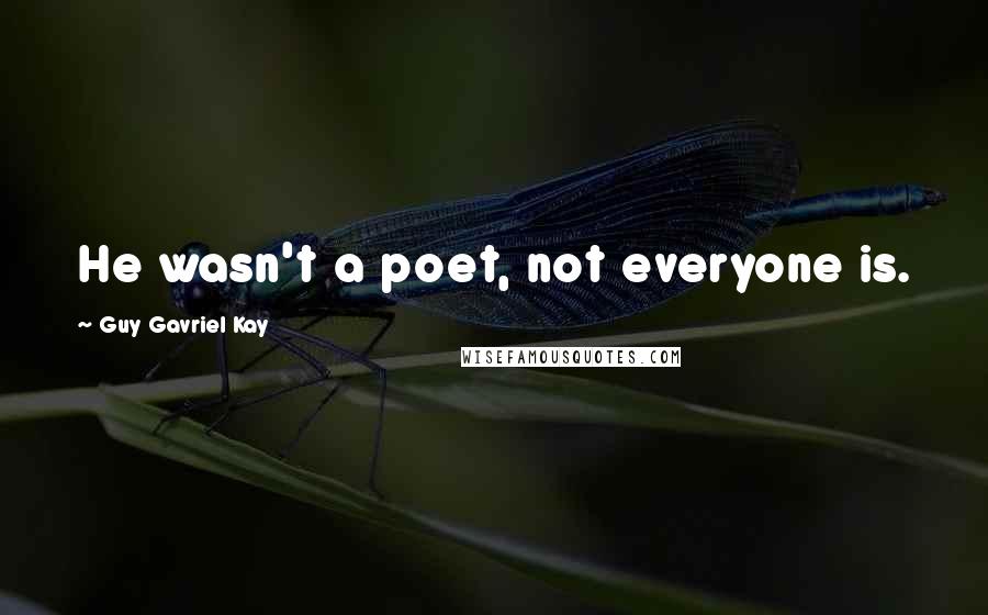 Guy Gavriel Kay Quotes: He wasn't a poet, not everyone is.